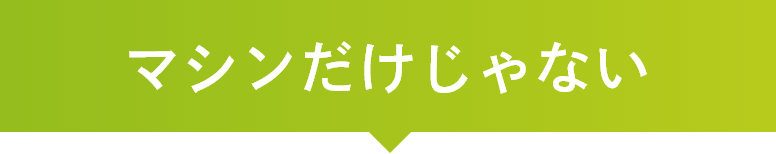 マシンだけじゃない