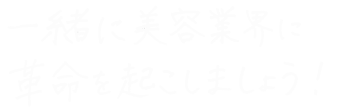一緒に美容業界に革命を起こしましょう！