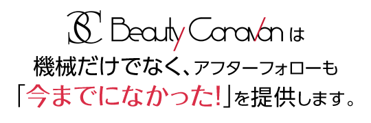 ビューティーキャラバンは機械だけでなく、アフターフォローも今までになかった！を提供します。