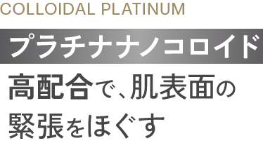 プラチナナノコロイド高配合で、肌表面の緊張をほぐす