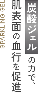 炭酸ジェルの力で、肌表面の血行を促進