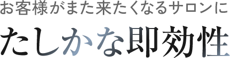 お客様がまた来たくなるサロンにたしかな即効性