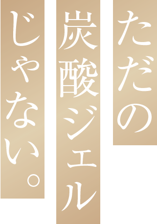 ただの炭酸ジェルじゃない。