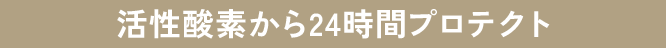 活性酸素から24時間プロテクト