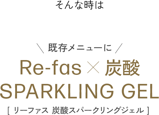 そんな時は既存メニューにRe-fas×炭酸SPARKLING GEL リーファス 炭酸スパークリングジェル