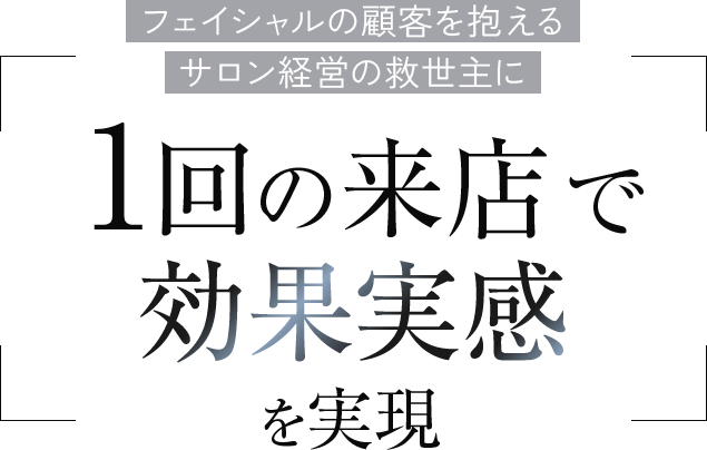 フェイシャルの顧客を抱えるサロン経営の救世主に　1回の来店で効果実感を実現