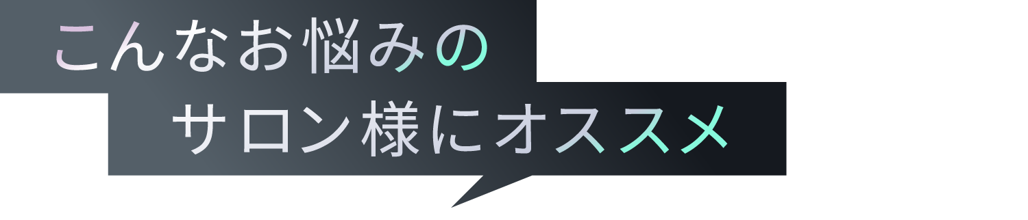 こんなお悩みのサロン様にオススメ
